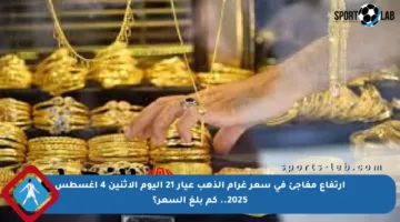 ارتفاع مفاجئ في سعر غرام الذهب عيار 21 اليوم الاثنين 4 أغسطس 2025.. كم بلغ السعر؟